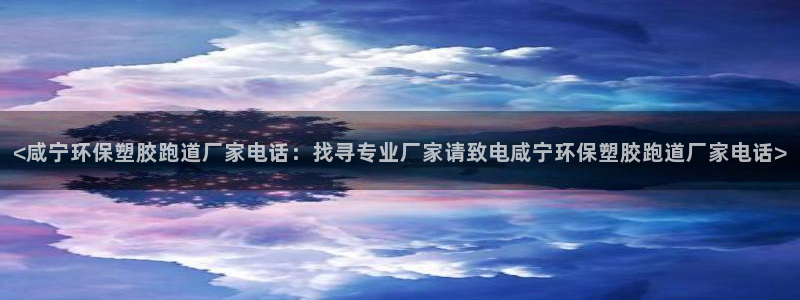 百度红足一1是干什么的：<咸宁环保塑胶跑道厂家电话：找寻专业厂家请致电咸宁环保塑胶跑道厂家电话>