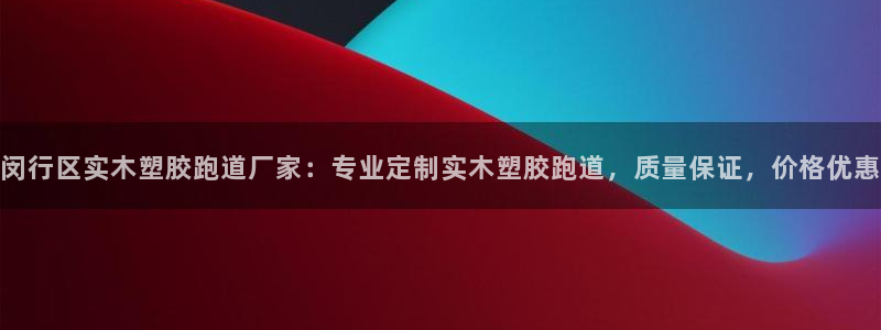 红足1世官网：闵行区实木塑胶跑道厂家：专业定制实木塑胶跑道，质量保证，价格优惠