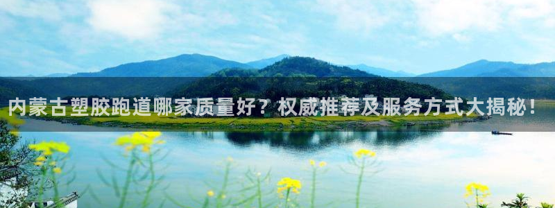 红世一足球比分：内蒙古塑胶跑道哪家质量好？权威推荐及服务方式大揭秘！