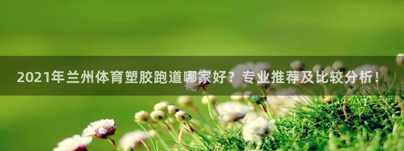 红足一1世开奖记录：2021年兰州体育塑胶跑道哪家好？专业推荐及比较分析！