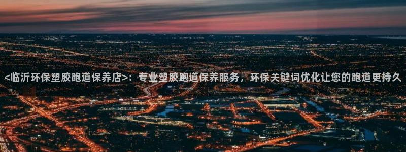 百度红足一1是什么样子的：<临沂环保塑胶跑道保养店>：专业塑胶跑道保养服务，环保关键词优化让您的跑道更持久