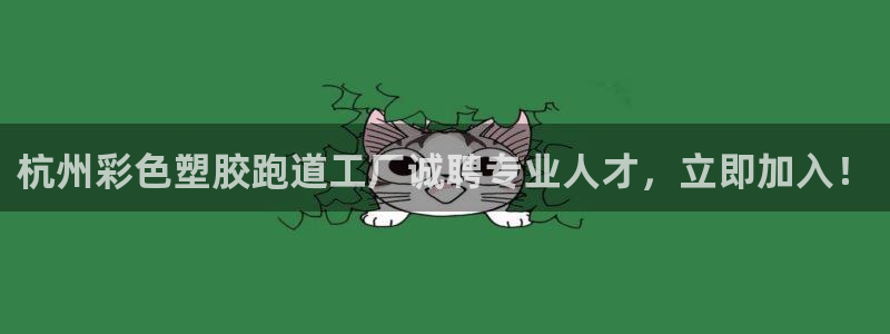 红足一一世：杭州彩色塑胶跑道工厂诚聘专业人才，立即加入！