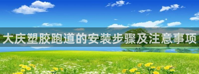 红姐现场直播开奖记录：大庆塑胶跑道的安装步骤及注意事项