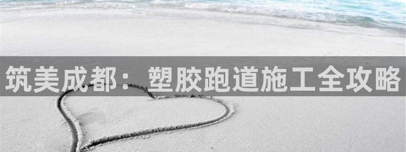 红足一1世手机版新皇冠：筑美成都：塑胶跑道施工全攻略