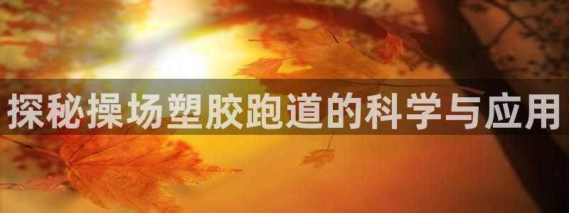 红足一1世手机开奖：探秘操场塑胶跑道的科学与应用