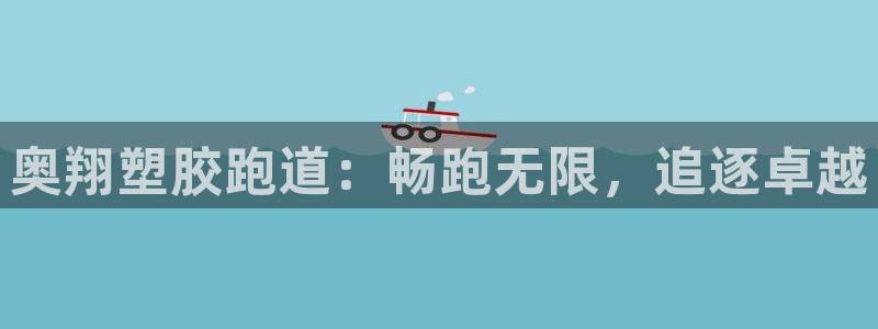 777814红·足一世：奥翔塑胶跑道：畅跑无限，追逐卓越