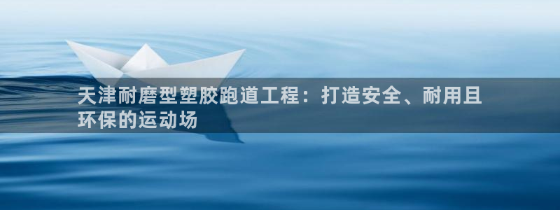 红足一1世比分球探：天津耐磨型塑胶跑道工程：打造安全、耐用且
环保的运动场