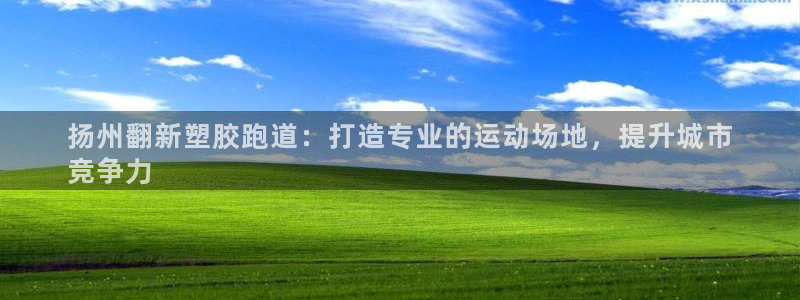 红姐现场直播开奖记录：扬州翻新塑胶跑道：打造专业的运动场地，提升城市
竞争力