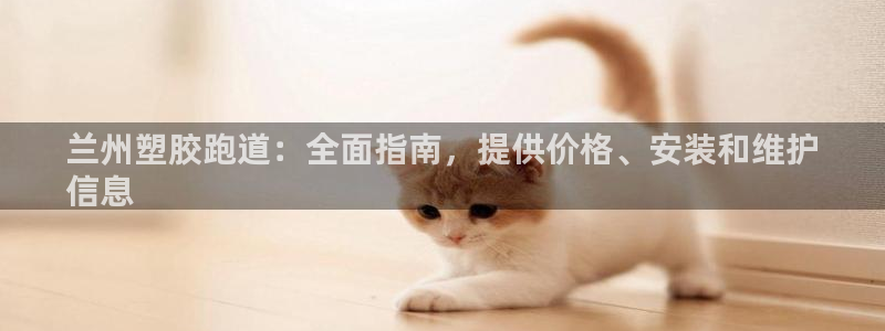 红足一1世官网比分：兰州塑胶跑道：全面指南，提供价格、安装和维护
信息