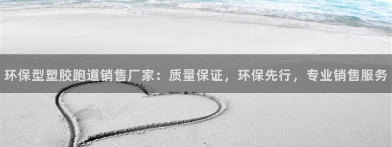 红足一丰：环保型塑胶跑道销售厂家：质量保证，环保先行，专业销售服务