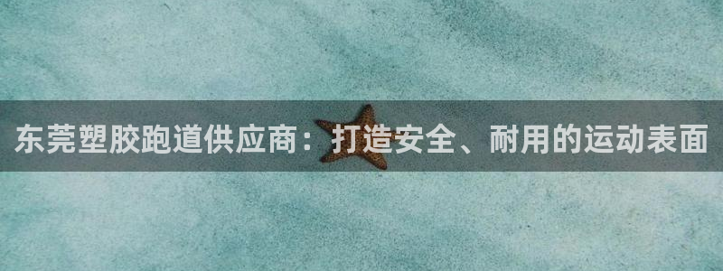 红足1一世开奖版：东莞塑胶跑道供应商：打造安全、耐用的运动表面