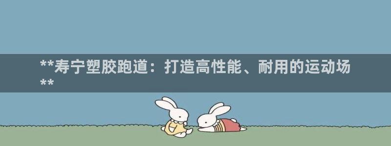 红足一1世即时比分：**寿宁塑胶跑道：打造高性能、耐用的运动场
**
