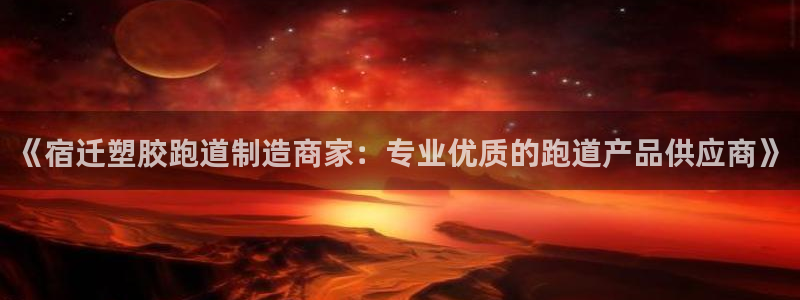 红足1世手机版下载：《宿迁塑胶跑道制造商家：专业优质的跑道产品供应商》