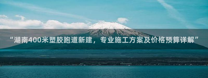 红足一1世皇冠登录：“湖南400米塑胶跑道新建，专业施工方案及价格预算详解”
